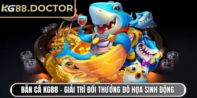 Bắn Cá KG88 - Giải trí đổi thưởng đồ họa sinh động